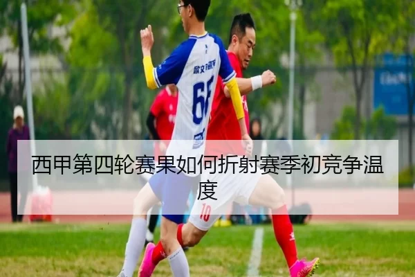 西甲第四轮赛果如何折射赛季初竞争温度